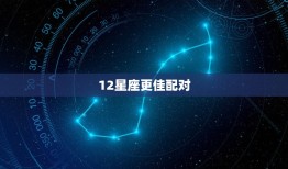 12星座更佳配对，十二星座配对排名表