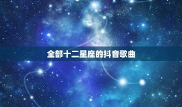 全部十二星座的抖音歌曲，狮子座抖音歌曲