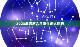 2023年农历六月出生虎人运势