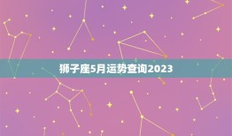 狮子座5月运势查询2023，狮子座5月运势查询2023alex