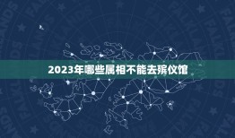 2023年哪些属相不能去殡仪馆，天津市第一殡仪馆2023年可以祭扫了吗