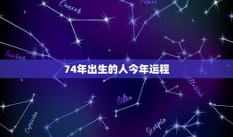 74年出生的人今年运程，74年属虎的人今年运气咋样