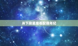 从下降星座看配偶年纪，夫妻宫看配偶长相