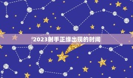 2023射手正缘出现的时间，2023年射手座正缘出现时间