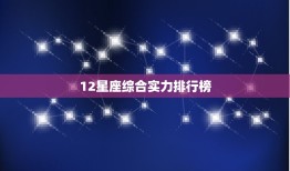 12星座综合实力排行榜，军事家最多的星座