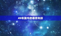 49年属牛的寿终年龄，85年属牛的灾难年龄