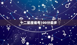 十二星座谁考100分最多，100分是什么星座