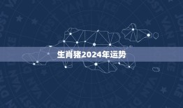 生肖猪2024年运势(财运亨通事业顺利幸福美满)