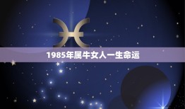 1985年属牛女人一生命运，算命1985年属牛女7月17一生命运如何