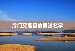 冷门又高级的男孩名字 男孩子取名技巧