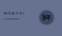 狮子座今日13日运势(20240606)