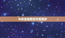 牛年宝宝取名字宜用字，牛年宝宝取名宜用字，忌用字？