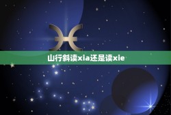 山行斜读xia还是读xie，古诗山行里的第一句的最后一个字“斜”应该读