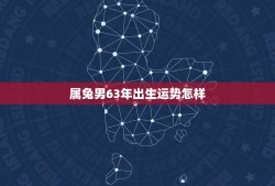 属兔男63年出生运势怎样，癸卯年生几月最好