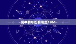 属牛的年份有哪些1961，哪几年是属牛的？