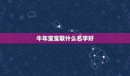 牛年宝宝取什么名字好，我宝宝是牛年出生的取什么名字好啊