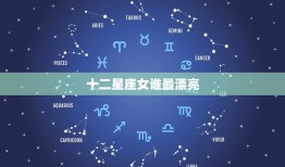 十二星座女谁最漂亮，十二星座女谁最漂亮最萌