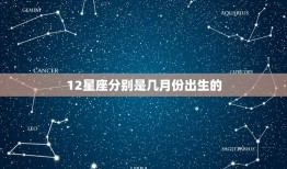 12星座分别是几月份出生的，星座生日月份