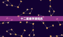 十二星座学渣排名，十二星座校花排名