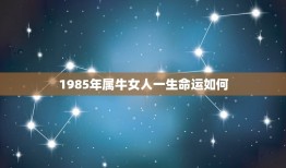 1985年属牛女人一生命运如何，1985年属牛女的一生的命运怎么过得不