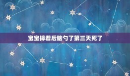 宝宝摔着后脑勺了第三天死了，宝宝摔到头后几天可断定无事