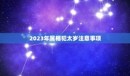 2023年属相犯太岁注意事项，2023年犯太岁的五个生肖