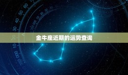 金牛座近期的运势查询，金牛座近期的运势查询表