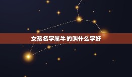 女孩名字属牛的叫什么字好，属牛的女孩叫什么小名好