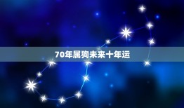 70年属狗未来十年运(狗年好运延续未来十年财运亨通)