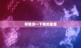 帮我测一下我的星座，测一测你像哪个星座