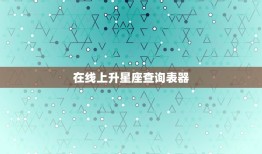 在线上升星座查询表器，太阳月亮上升星座查询表