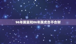 96年属鼠和86年属虎合不合财(如何化解财运矛盾)