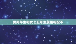 男丙午生和女七五年生属相相配不，男是1978年11月16日（阳历）中午