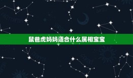 鼠爸虎妈妈适合什么属相宝宝，爸爸属鼠，妈妈属虎，生个什么宝宝比较合适？