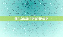 属牛女孩四个字吉利的名字，属牛女孩取名字最吉利的笔画