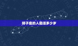 狮子座的人能活多少岁(星座专家介绍狮子座人士寿命长短取决于这些)