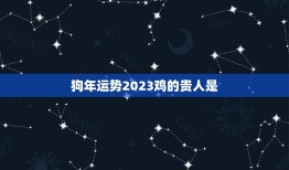 狗年运势2023鸡的贵人是