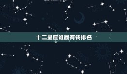 十二星座谁最有钱排名(哪个星座财富最丰厚)