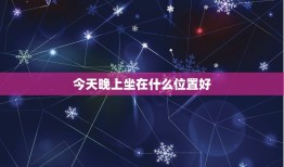 今天晚上坐在什么位置好，今天晚上干什么位置