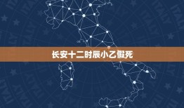 长安十二时辰小乙假死，长安十二个时辰