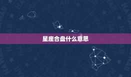 星座合盘什么意思，算命说的合盘是什么意思