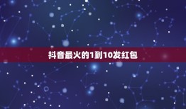 抖音最火的1到10发红包，抖音十个红包十句表白