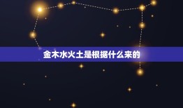 金木水火土是根据什么来的，金 木 水 火 土 是指什么