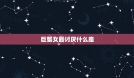 巨蟹女最讨厌什么座，巨蟹座最不喜欢的星座