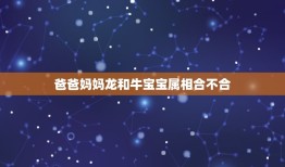 爸爸妈妈龙和牛宝宝属相合不合，妈妈属龙爸爸属虎孩子属牛一家人相合吗？