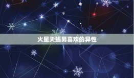 火星天蝎男喜欢的异性，火星天蝎男很可怕