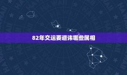 82年交运要避讳哪些属相，82年属狗的交运时忌什么属相