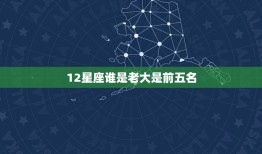 12星座谁是老大是前五名，十二星座谁是老大