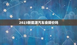 2023新能源汽车会降价吗，2023年新能源汽车会降价吗