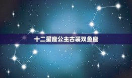 十二星座公主古装双鱼座，十二星座专属叶罗丽子